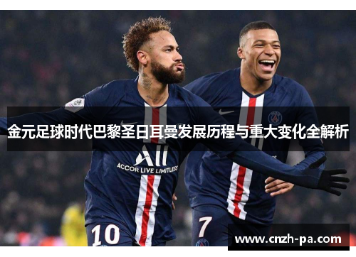 金元足球时代巴黎圣日耳曼发展历程与重大变化全解析