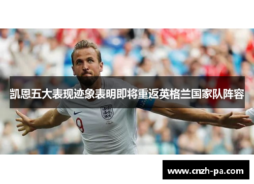凯恩五大表现迹象表明即将重返英格兰国家队阵容 凯恩五大表现迹象表明即将重返英格兰国家队阵容