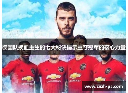 德国队换血重生的七大秘诀揭示重夺冠军的核心力量 德国队换血重生的七大秘诀揭示重夺冠军的核心力量