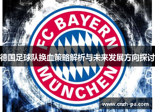 德国足球队换血策略解析与未来发展方向探讨