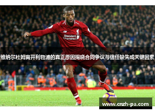 维纳尔杜姆离开利物浦的真正原因揭晓合同争议与信任缺失成关键因素 维纳尔杜姆离开利物浦的真正原因揭晓合同争议与信任缺失成关键因素
