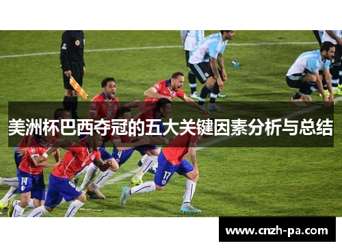 美洲杯巴西夺冠的五大关键因素分析与总结 美洲杯巴西夺冠的五大关键因素分析与总结
