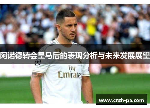 阿诺德转会皇马后的表现分析与未来发展展望