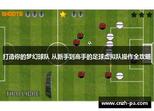 打造你的梦幻球队 从新手到高手的足球虚拟队操作全攻略