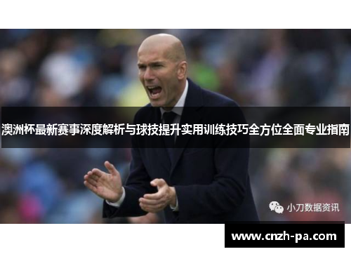 澳洲杯最新赛事深度解析与球技提升实用训练技巧全方位全面专业指南
