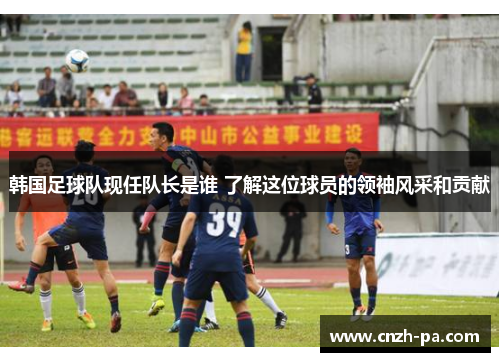 韩国足球队现任队长是谁 了解这位球员的领袖风采和贡献