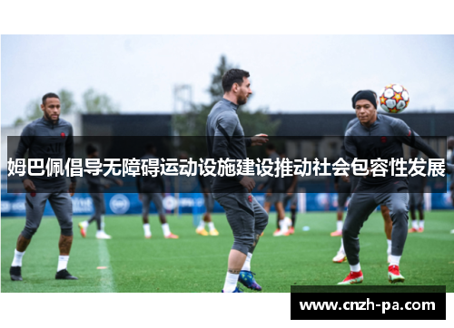 姆巴佩倡导无障碍运动设施建设推动社会包容性发展 姆巴佩倡导无障碍运动设施建设推动社会包容性发展