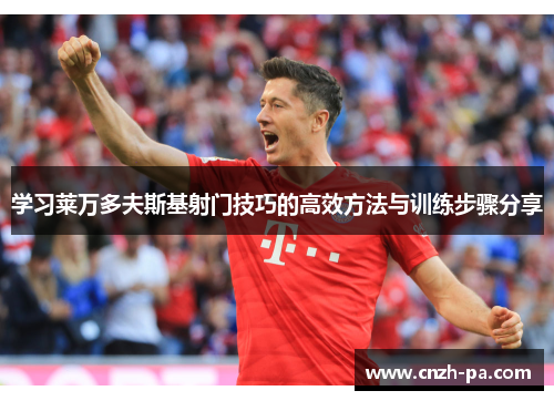 学习莱万多夫斯基射门技巧的高效方法与训练步骤分享