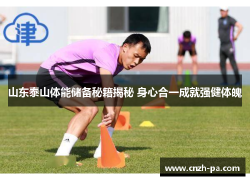 山东泰山体能储备秘籍揭秘 身心合一成就强健体魄
