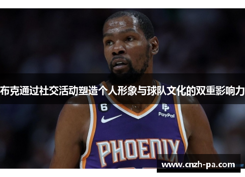 布克通过社交活动塑造个人形象与球队文化的双重影响力