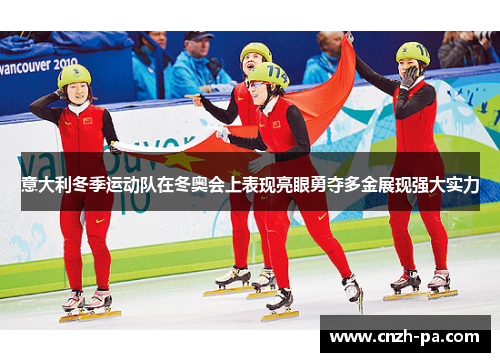 意大利冬季运动队在冬奥会上表现亮眼勇夺多金展现强大实力