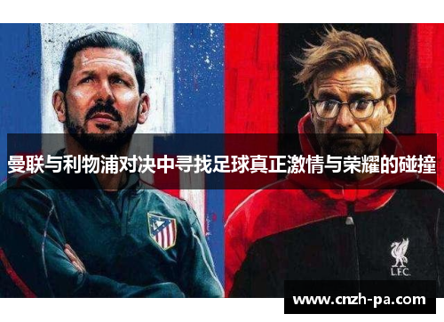 曼联与利物浦对决中寻找足球真正激情与荣耀的碰撞 曼联与利物浦对决中寻找足球真正激情与荣耀的碰撞