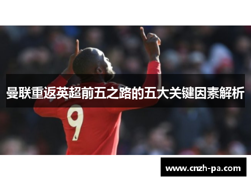 曼联重返英超前五之路的五大关键因素解析 曼联重返英超前五之路的五大关键因素解析