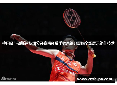 桃田贤斗哥斯达黎加公开赛精彩反手劈杀得分震撼全场展示绝佳技术 桃田贤斗哥斯达黎加公开赛精彩反手劈杀得分震撼全场展示绝佳技术