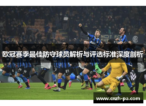 欧冠赛季最佳防守球员解析与评选标准深度剖析