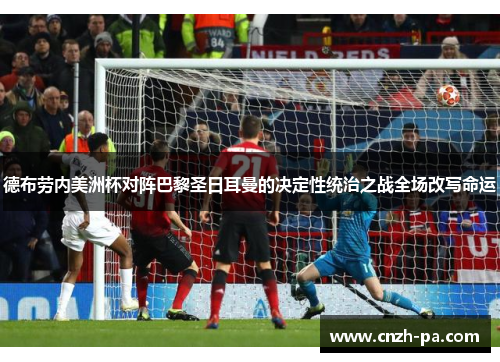 德布劳内美洲杯对阵巴黎圣日耳曼的决定性统治之战全场改写命运