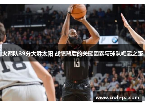 火箭队39分大胜太阳 战绩背后的关键因素与球队崛起之路