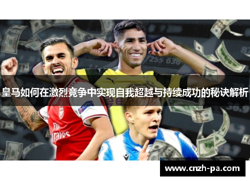 皇马如何在激烈竞争中实现自我超越与持续成功的秘诀解析 皇马如何在激烈竞争中实现自我超越与持续成功的秘诀解析