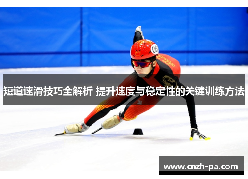 短道速滑技巧全解析 提升速度与稳定性的关键训练方法 短道速滑技巧全解析 提升速度与稳定性的关键训练方法