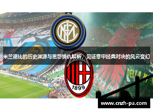 米兰德比的历史渊源与恩怨情仇解析，见证意甲经典对决的风云变幻
