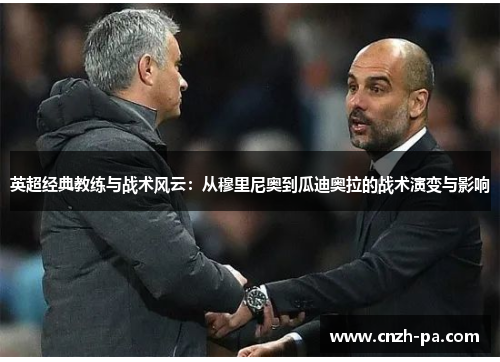 英超经典教练与战术风云：从穆里尼奥到瓜迪奥拉的战术演变与影响