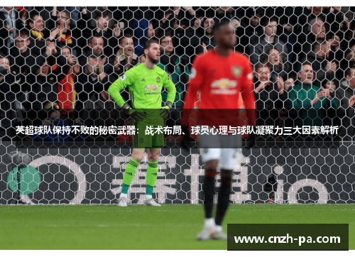 英超球队保持不败的秘密武器：战术布局、球员心理与球队凝聚力三大因素解析