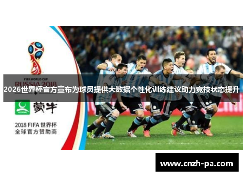 2026世界杯官方宣布为球员提供大数据个性化训练建议助力竞技状态提升