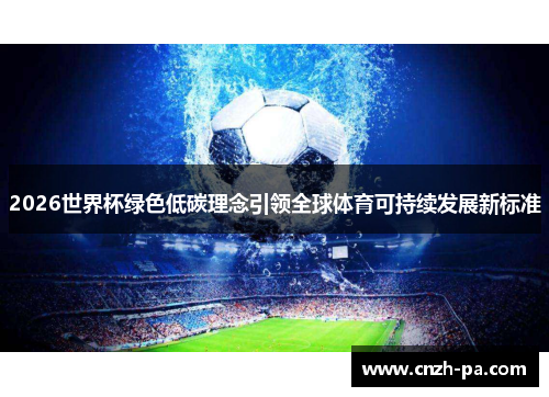 2026世界杯绿色低碳理念引领全球体育可持续发展新标准