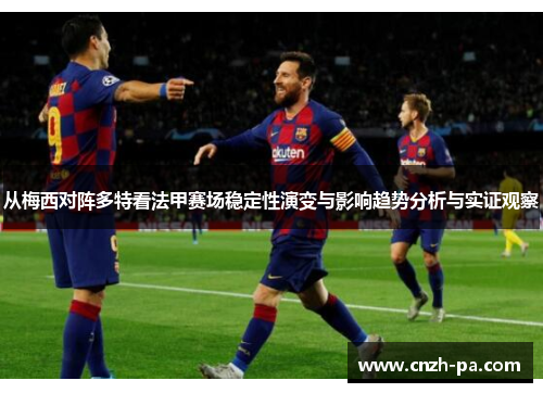 从梅西对阵多特看法甲赛场稳定性演变与影响趋势分析与实证观察