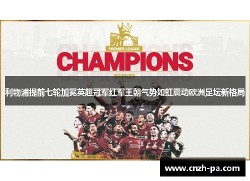 利物浦提前七轮加冕英超冠军红军王朝气势如虹震动欧洲足坛新格局 利物浦提前七轮加冕英超冠军红军王朝气势如虹震动欧洲足坛新格局