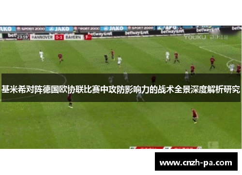 基米希对阵德国欧协联比赛中攻防影响力的战术全景深度解析研究 基米希对阵德国欧协联比赛中攻防影响力的战术全景深度解析研究