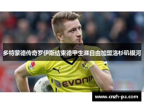 多特蒙德传奇罗伊斯结束德甲生涯自由加盟洛杉矶银河