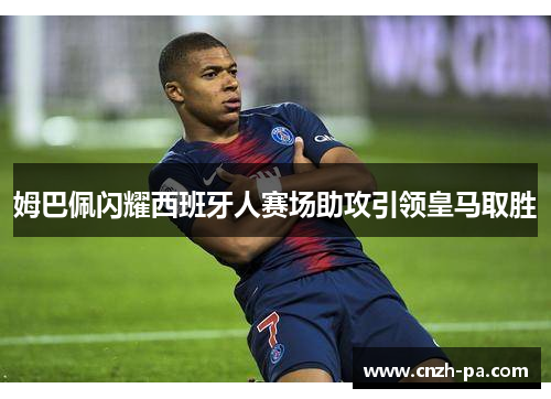 姆巴佩闪耀西班牙人赛场助攻引领皇马取胜 姆巴佩闪耀西班牙人赛场助攻引领皇马取胜