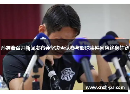孙准浩召开新闻发布会坚决否认参与假球事件回应终身禁赛