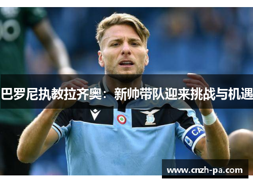 巴罗尼执教拉齐奥:新帅带队迎来挑战与机遇 巴罗尼执教拉齐奥:新帅带队迎来挑战与机遇