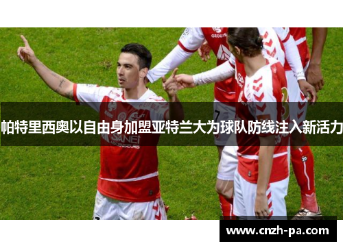 帕特里西奥以自由身加盟亚特兰大为球队防线注入新活力