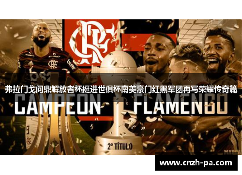 弗拉门戈问鼎解放者杯挺进世俱杯南美豪门红黑军团再写荣耀传奇篇