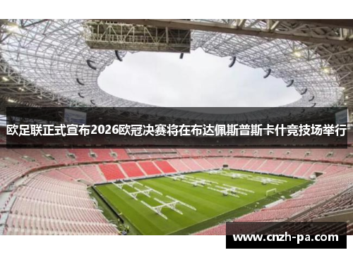 欧足联正式宣布2026欧冠决赛将在布达佩斯普斯卡什竞技场举行 欧足联正式宣布2026欧冠决赛将在布达佩斯普斯卡什竞技场举行