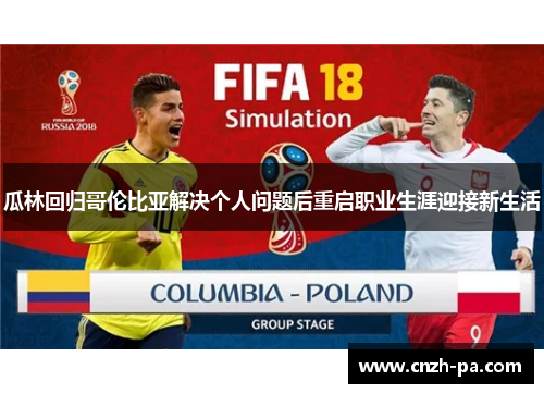 瓜林回归哥伦比亚解决个人问题后重启职业生涯迎接新生活