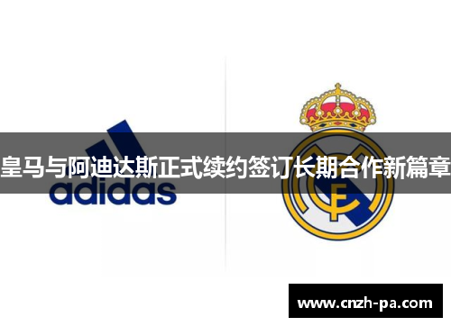 皇马与阿迪达斯正式续约签订长期合作新篇章