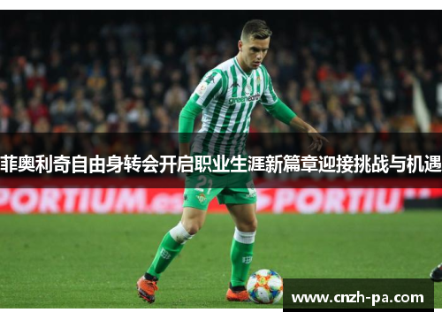 菲奥利奇自由身转会开启职业生涯新篇章迎接挑战与机遇