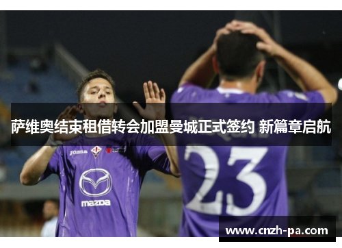 萨维奥结束租借转会加盟曼城正式签约 新篇章启航