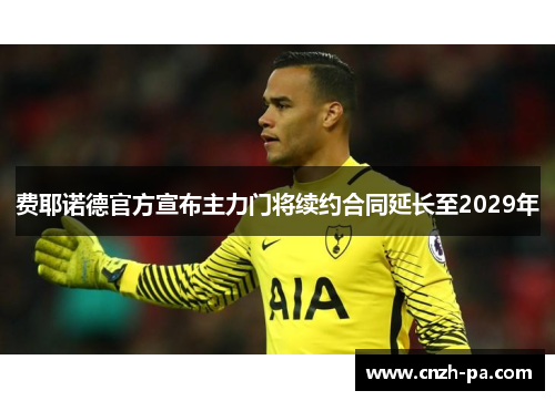 费耶诺德官方宣布主力门将续约合同延长至2029年 费耶诺德官方宣布主力门将续约合同延长至2029年