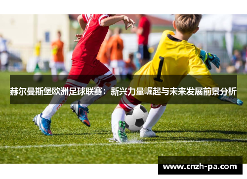 赫尔曼斯堡欧洲足球联赛：新兴力量崛起与未来发展前景分析