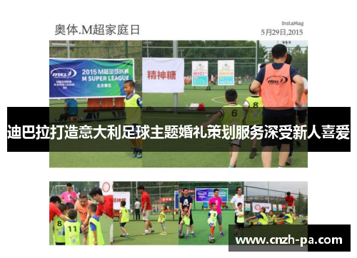 迪巴拉打造意大利足球主题婚礼策划服务深受新人喜爱