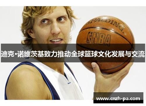 迪克·诺维茨基致力推动全球篮球文化发展与交流