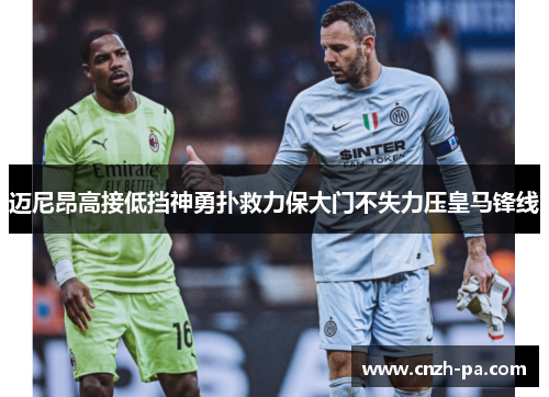 迈尼昂高接低挡神勇扑救力保大门不失力压皇马锋线