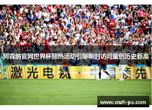 阿森纳官网世界杯预热活动引爆瞬时访问量创历史新高