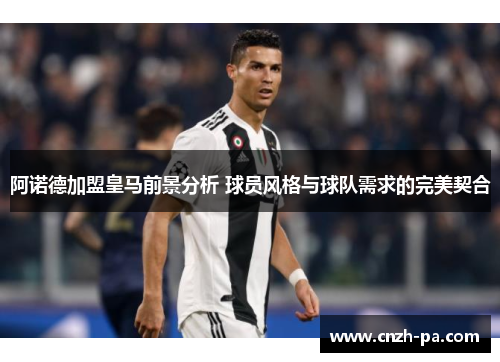 阿诺德加盟皇马前景分析 球员风格与球队需求的完美契合