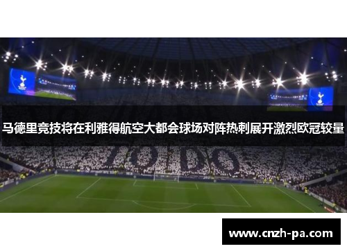 马德里竞技将在利雅得航空大都会球场对阵热刺展开激烈欧冠较量